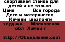 спортивная стенка для детей и не только › Цена ­ 5 000 - Все города Дети и материнство » Качели, шезлонги, ходунки   . Московская обл.,Химки г.